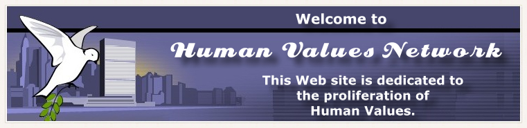 Welcome to Human Values Network. 
This Web site is dedicated to the proliferation of Human Values.